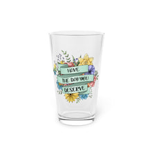 Have the Day You Deserve - Pint Glass (16oz)